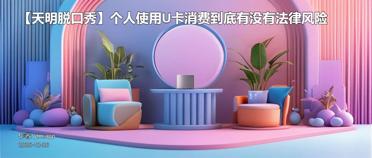 【天明脱口秀】个人使用U卡消费到底有没有法律风险